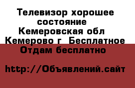 Телевизор хорошее состояние - Кемеровская обл., Кемерово г. Бесплатное » Отдам бесплатно   